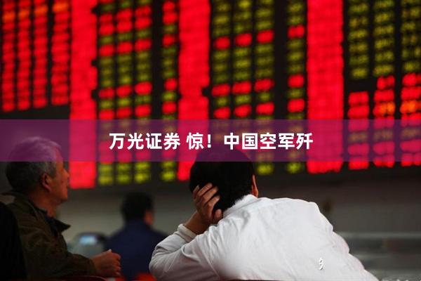 万光证券 惊！中国空军歼