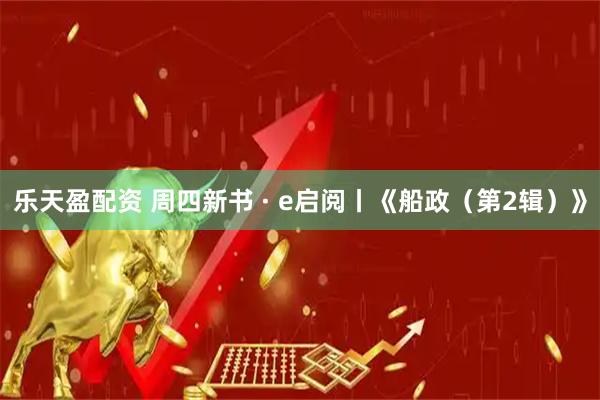 乐天盈配资 周四新书 · e启阅丨《船政（第2辑）》